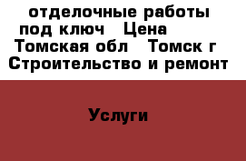  отделочные работы под ключ › Цена ­ 100 - Томская обл., Томск г. Строительство и ремонт » Услуги   . Томская обл.,Томск г.